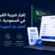 إقرار ضريبة القيمة المضافة في السعودية 2026: أفضل حل لتجهيز الإقرار بسهولة