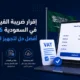 إقرار ضريبة القيمة المضافة في السعودية 2026: أفضل حل لتجهيز الإقرار بسهولة